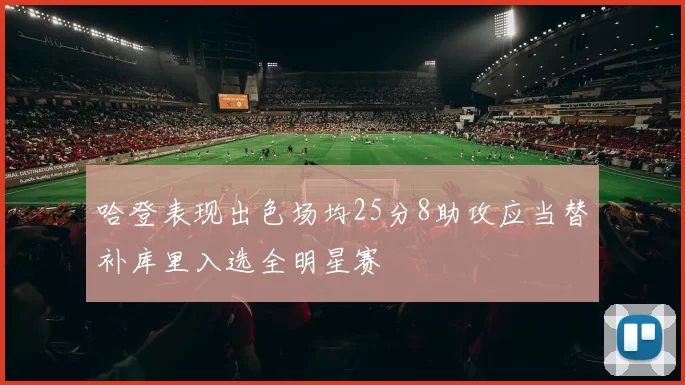 哈登表现出色场均25分8助攻应当替补库里入选全明星赛