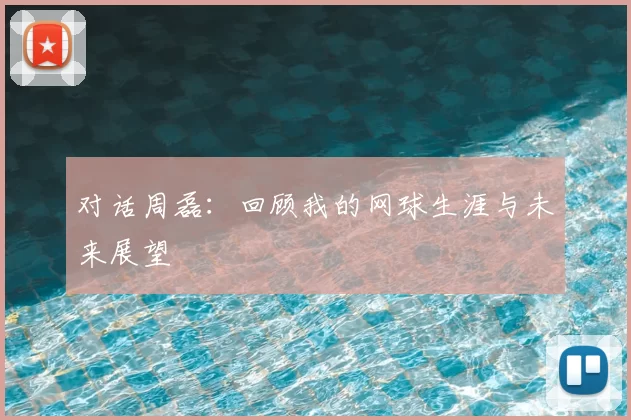 对话周磊:回顾我的网球生涯与未来展望