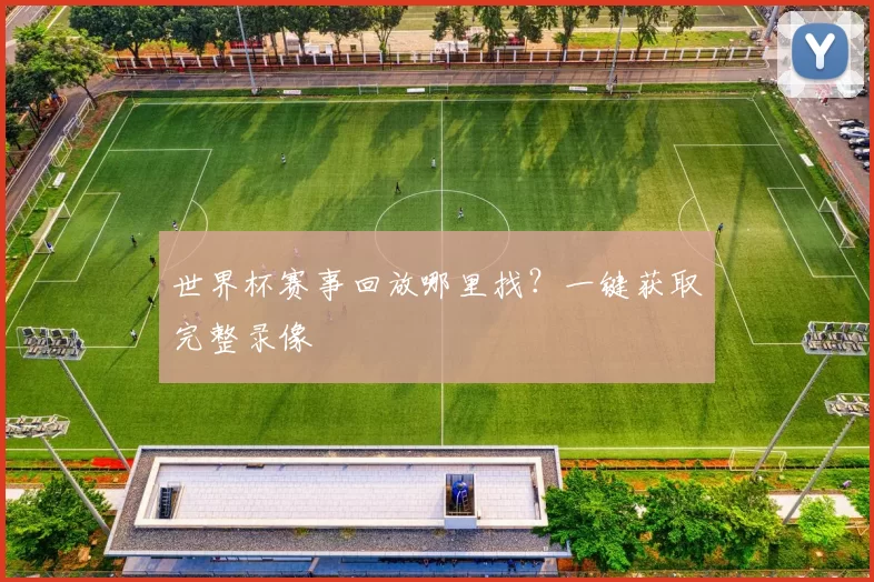 世界杯赛事回放哪里找？一键获取完整录像