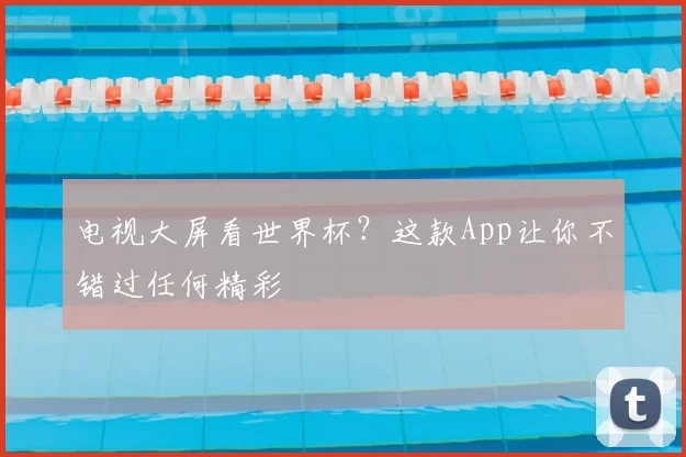 电视大屏看世界杯?这款App让你不错过任何精彩