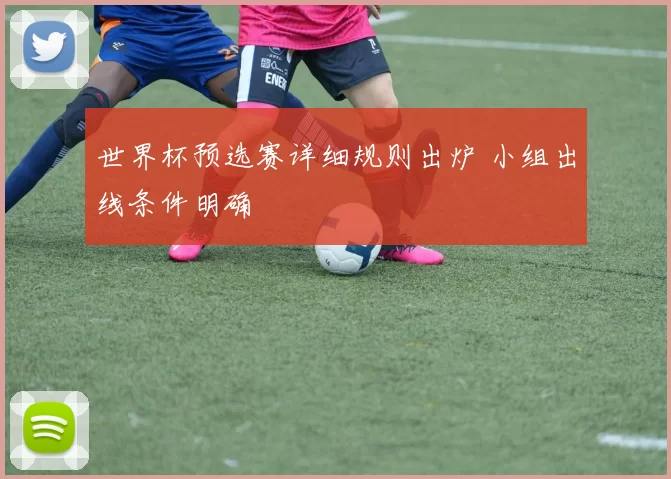 世界杯预选赛详细规则出炉 小组出线条件明确