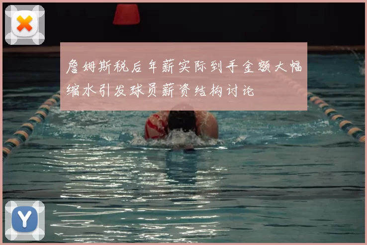 詹姆斯税后年薪实际到手金额大幅缩水引发球员薪资结构讨论