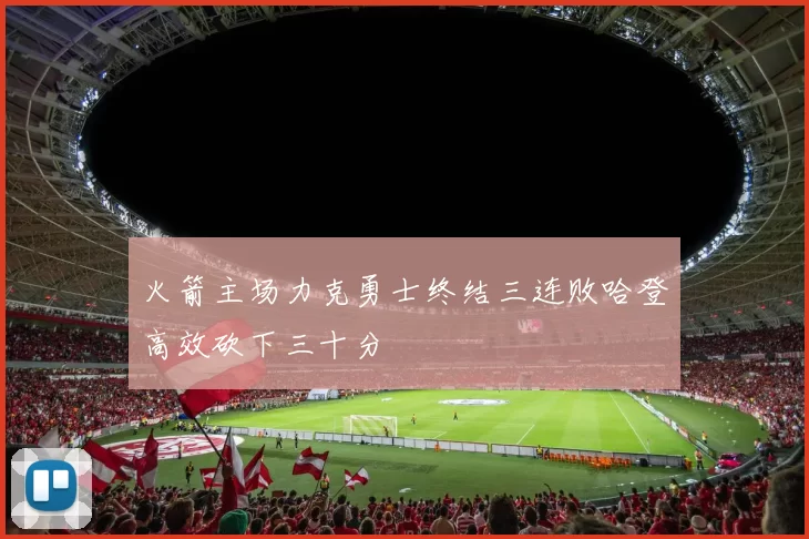 火箭主场力克勇士终结三连败哈登高效砍下三十分