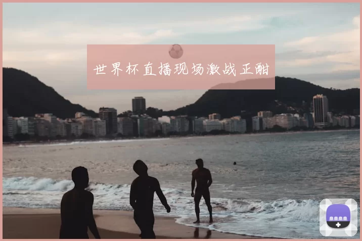 世界杯直播现场激战正酣