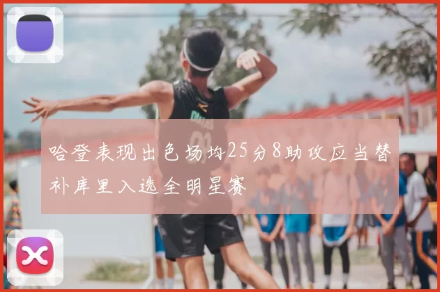哈登表现出色场均25分8助攻应当替补库里入选全明星赛
