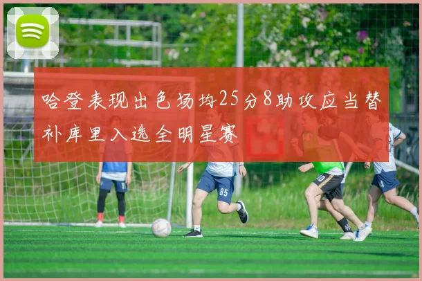 哈登表现出色场均25分8助攻应当替补库里入选全明星赛