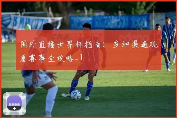 国外直播世界杯指南:多种渠道观看赛事全攻略_1