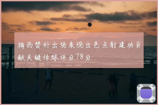 梅西替补出场表现出色点射建功贡献关键传球评分78分