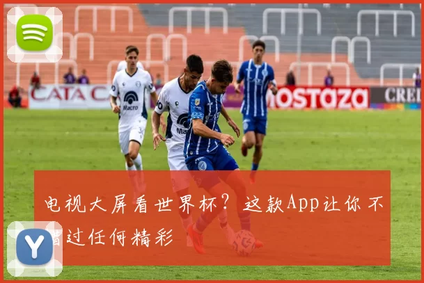 电视大屏看世界杯？这款App让你不错过任何精彩