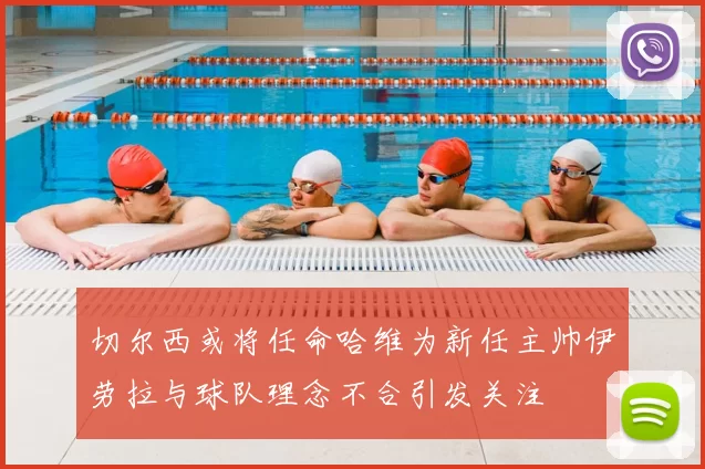 切尔西或将任命哈维为新任主帅伊劳拉与球队理念不合引发关注