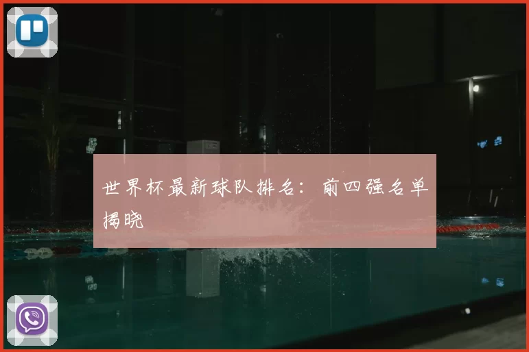 世界杯最新球队排名：前四强名单揭晓