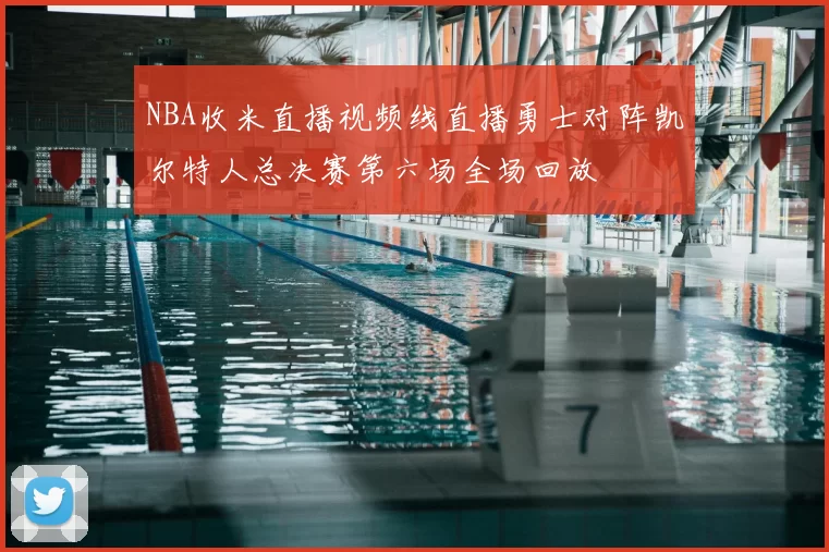 NBA收米直播视频线直播勇士对阵凯尔特人总决赛第六场全场回放