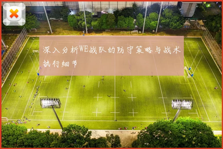 深入分析WE战队的防守策略与战术执行细节