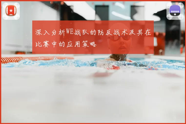 深入分析WE战队的防反战术及其在比赛中的应用策略