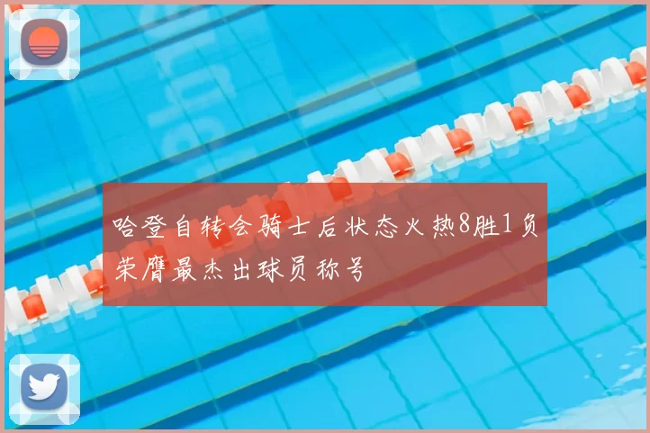 哈登自转会骑士后状态火热8胜1负荣膺最杰出球员称号