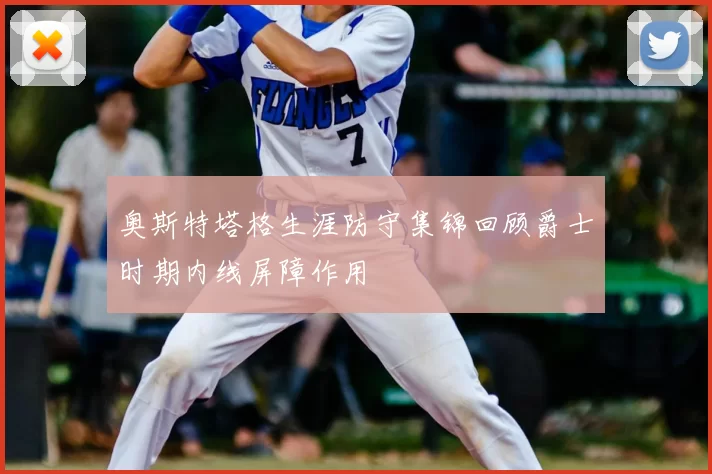 奥斯特塔格生涯防守集锦回顾爵士时期内线屏障作用