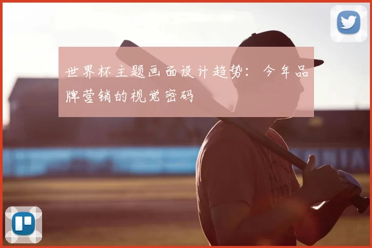 世界杯主题画面设计趋势:今年品牌营销的视觉密码