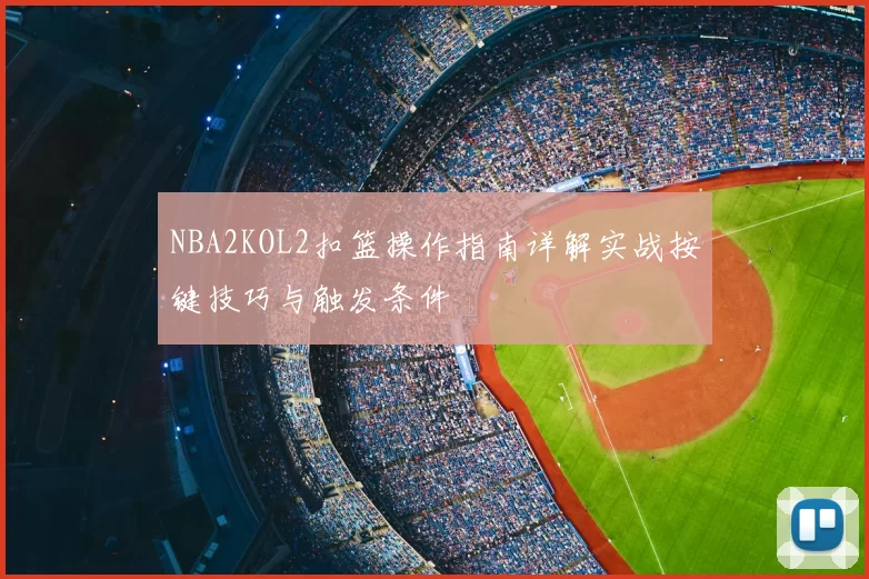 NBA2KOL2扣篮操作指南详解实战按键技巧与触发条件