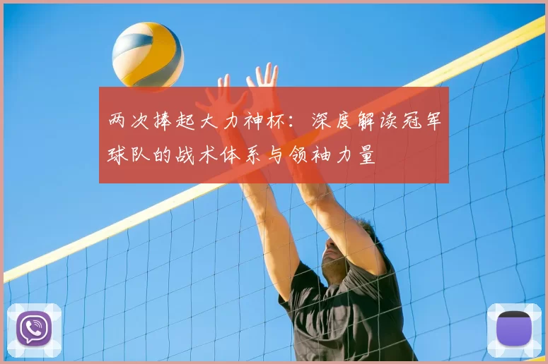 两次捧起大力神杯：深度解读冠军球队的战术体系与领袖力量