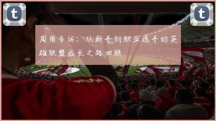 周丽专访：从新手到职业选手的英雄联盟成长之路回顾
