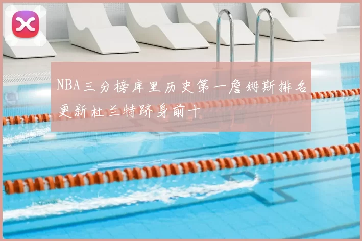 NBA三分榜库里历史第一詹姆斯排名更新杜兰特跻身前十