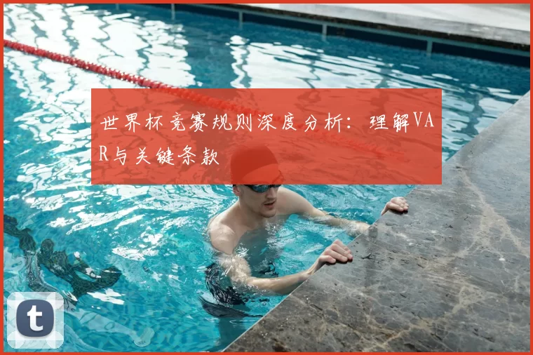 世界杯竞赛规则深度分析：理解VAR与关键条款