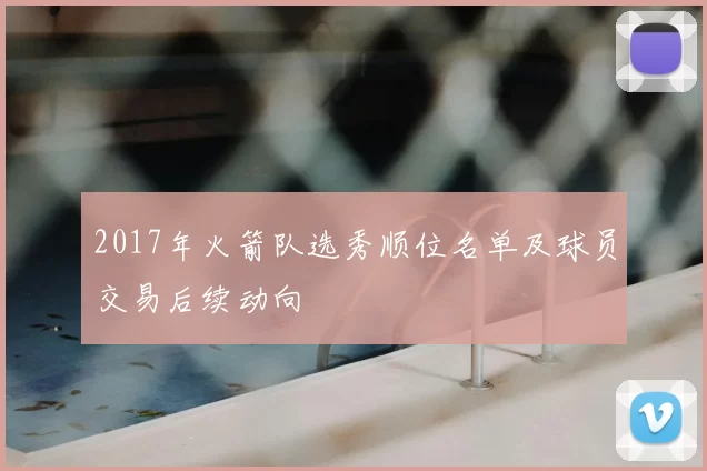 2017年火箭队选秀顺位名单及球员交易后续动向