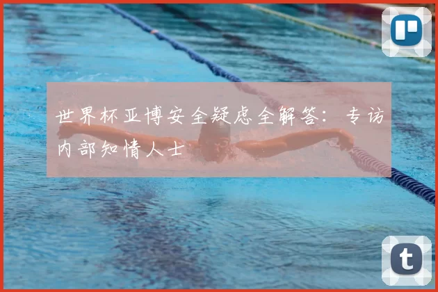 世界杯亚博安全疑虑全解答：专访内部知情人士