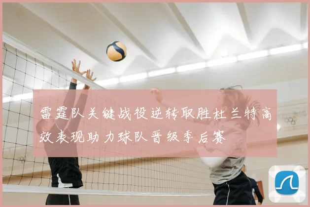 雷霆队关键战役逆转取胜杜兰特高效表现助力球队晋级季后赛