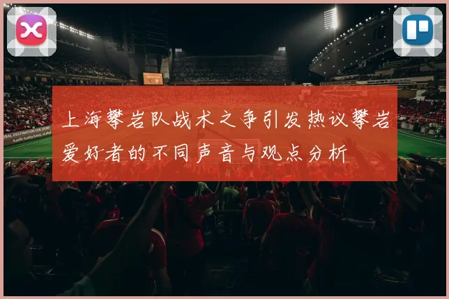 上海攀岩队战术之争引发热议攀岩爱好者的不同声音与观点分析