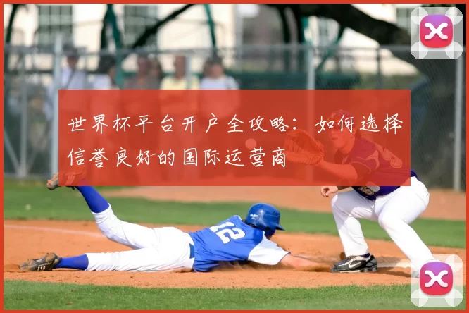 世界杯平台开户全攻略：如何选择信誉良好的国际运营商