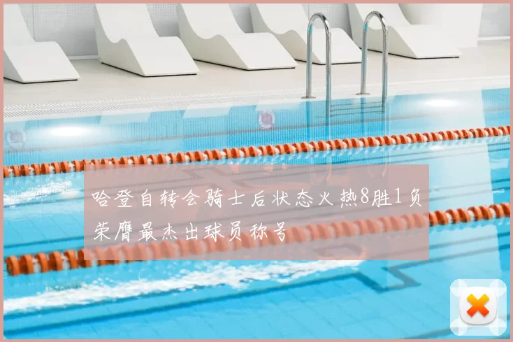 哈登自转会骑士后状态火热8胜1负荣膺最杰出球员称号