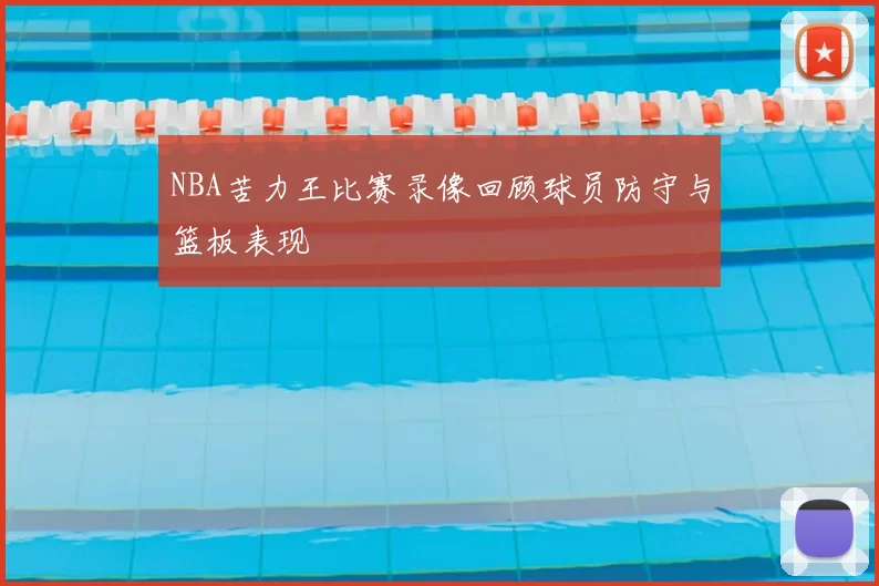 NBA苦力王比赛录像回顾球员防守与篮板表现