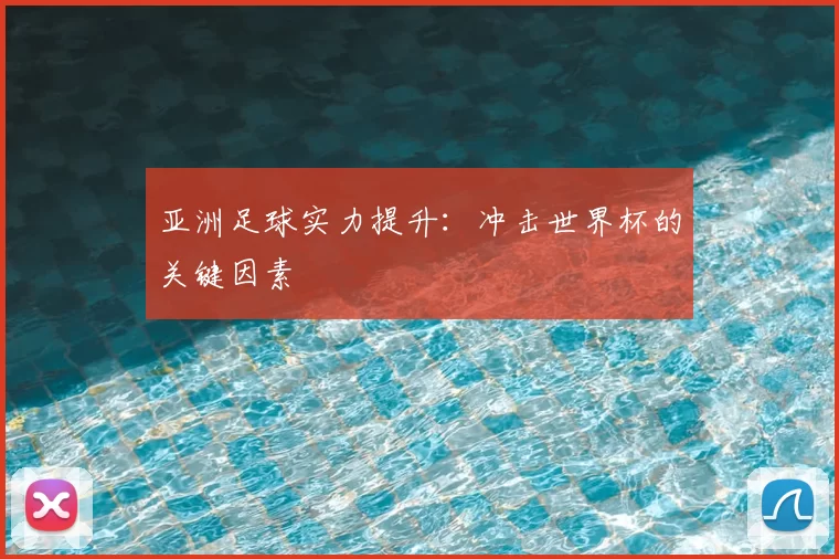 亚洲足球实力提升：冲击世界杯的关键因素
