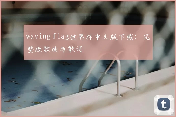 waving flag世界杯中文版下载:完整版歌曲与歌词