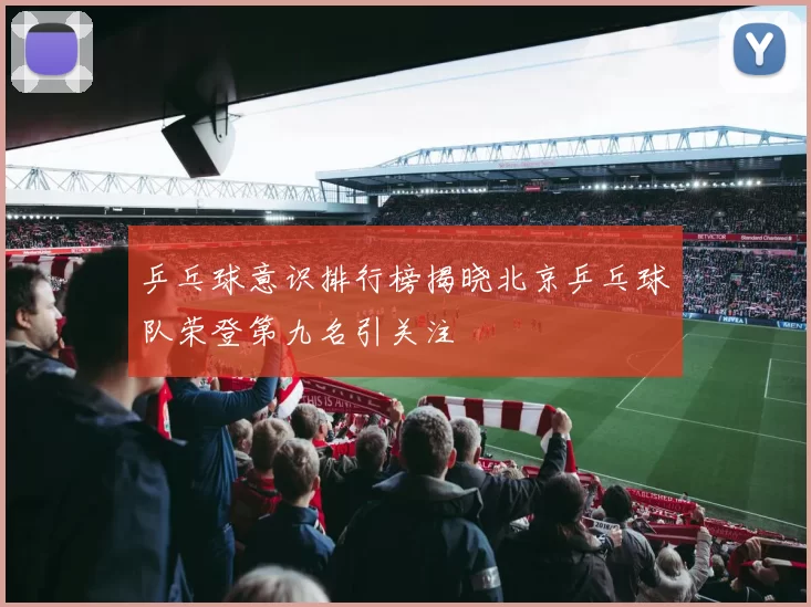 乒乓球意识排行榜揭晓北京乒乓球队荣登第九名引关注