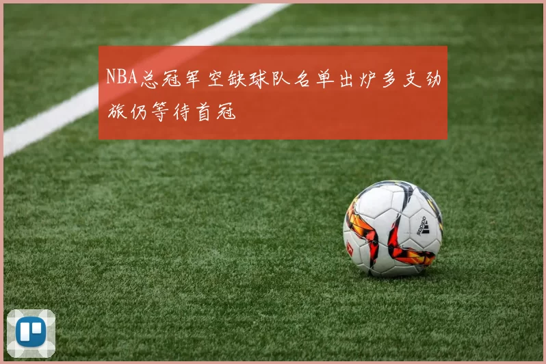 NBA总冠军空缺球队名单出炉多支劲旅仍等待首冠