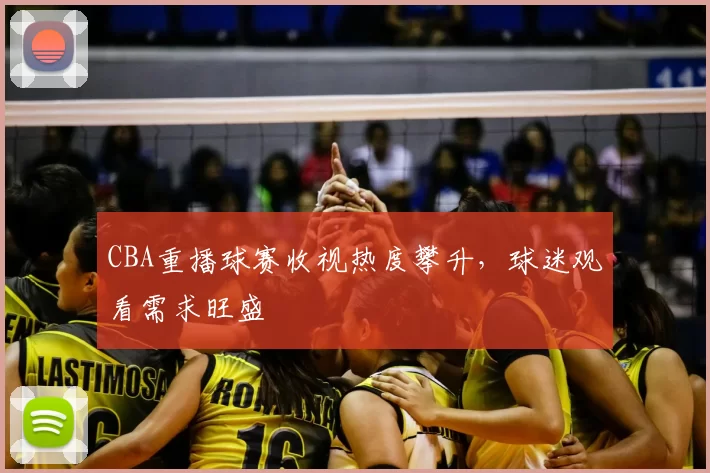 CBA重播球赛收视热度攀升，球迷观看需求旺盛