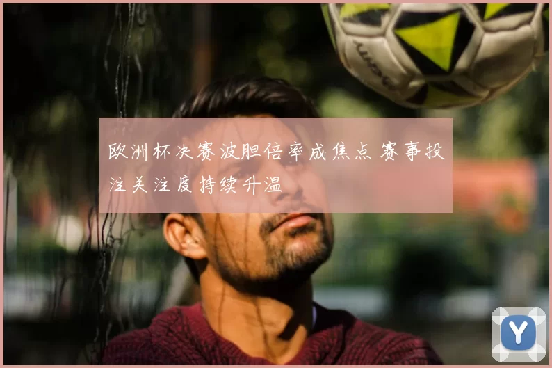 欧洲杯决赛波胆倍率成焦点 赛事投注关注度持续升温