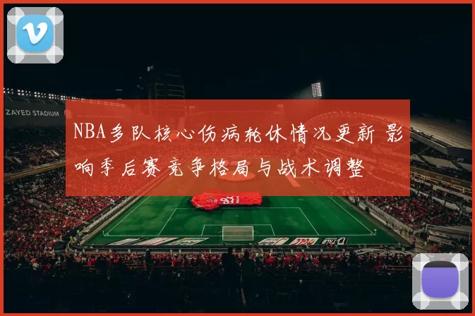 NBA多队核心伤病轮休情况更新 影响季后赛竞争格局与战术调整