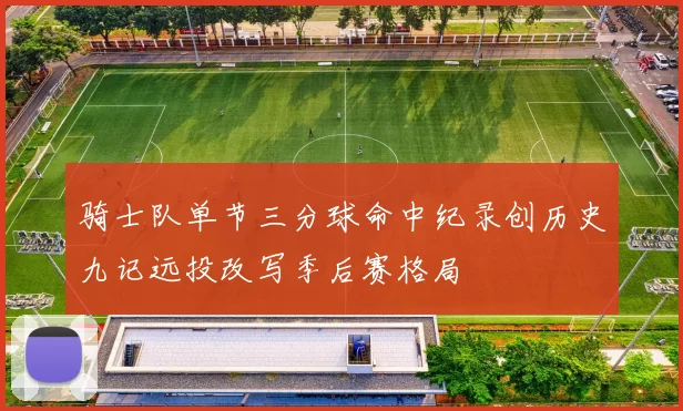 骑士队单节三分球命中纪录创历史九记远投改写季后赛格局