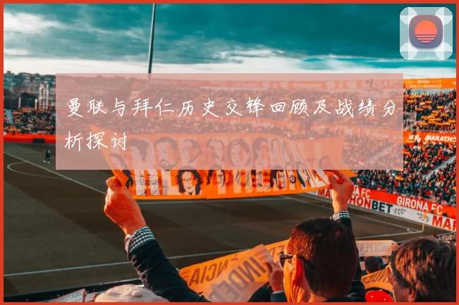 曼联与拜仁历史交锋回顾及战绩分析探讨