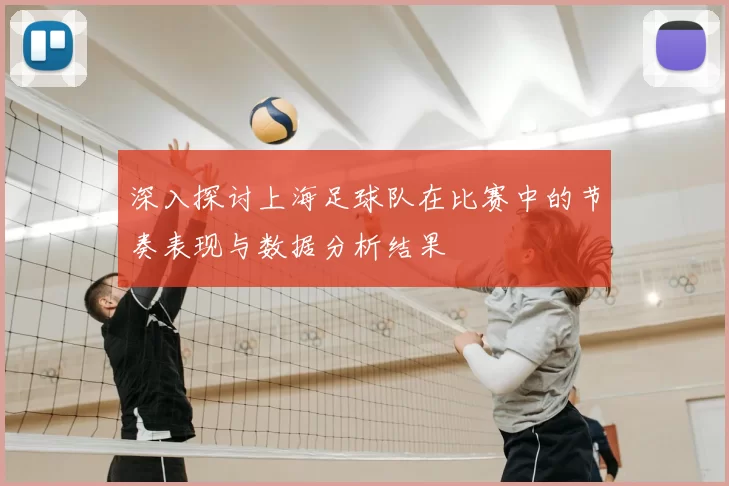 深入探讨上海足球队在比赛中的节奏表现与数据分析结果