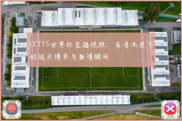 CCTV5世界杯直播视频：高清画质下的战术博弈与激情瞬间