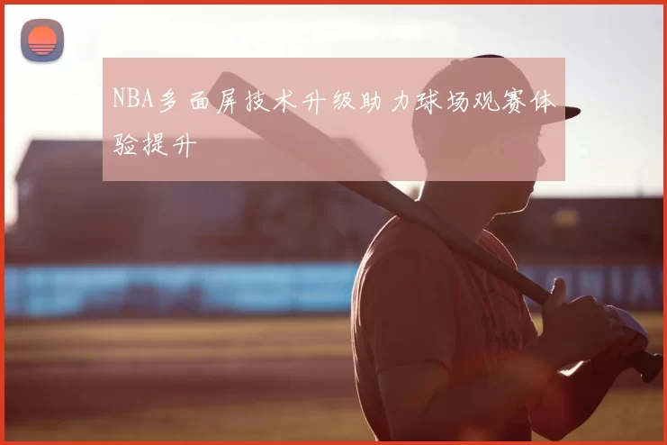 NBA多面屏技术升级助力球场观赛体验提升