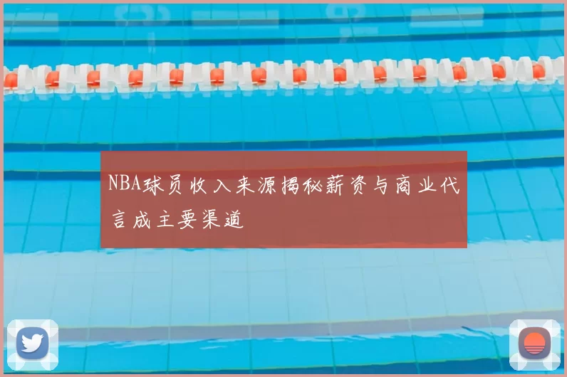 NBA球员收入来源揭秘薪资与商业代言成主要渠道