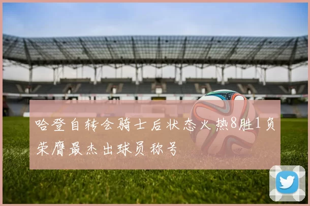 哈登自转会骑士后状态火热8胜1负荣膺最杰出球员称号