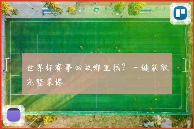 世界杯赛事回放哪里找？一键获取完整录像