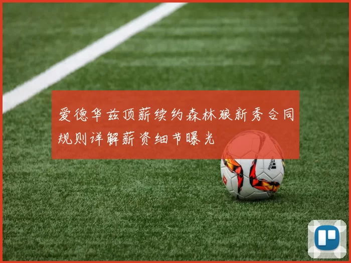 爱德华兹顶薪续约森林狼新秀合同规则详解薪资细节曝光