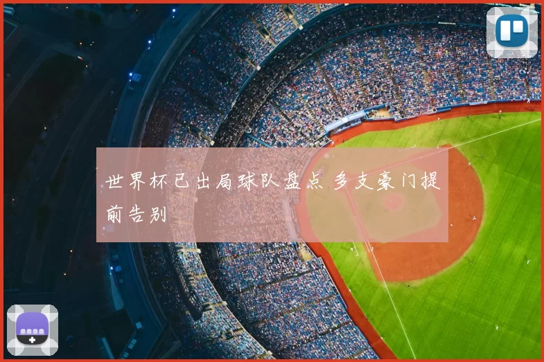 世界杯已出局球队盘点 多支豪门提前告别